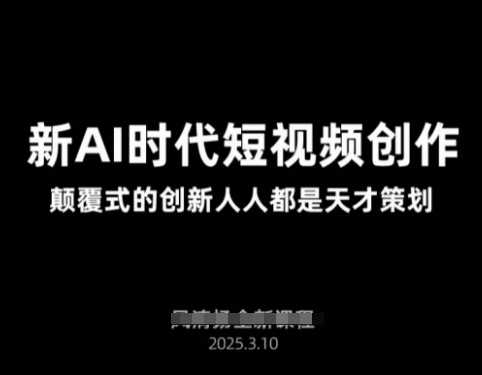AI新时代短视频创作2025年3月新课，​颠覆式的创新人人都是天才策划-来友网创