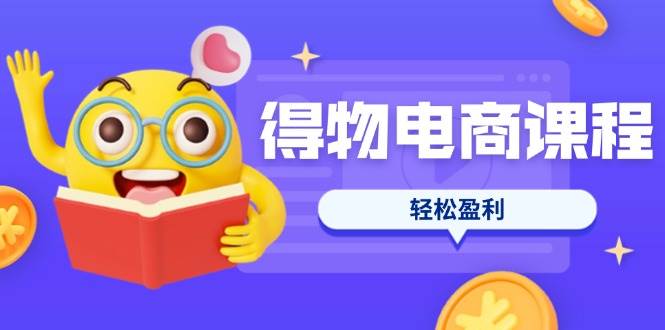 （14146期）得物电商课程合集，选品、优化、定价全攻略，7天SOP单品爆红，轻松盈利-来友网创
