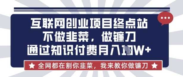 互联网创业尽头-不做韭菜，做镰刀，通过知识付费月入10个【揭秘】-来友网创