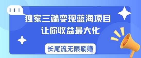 独家三端变现蓝海项目，让你收益最大化，长尾流无限躺挣-来友网创