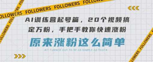 AI训练营起号篇，20个视频搞定万粉，手把手教你快速涨粉-来友网创