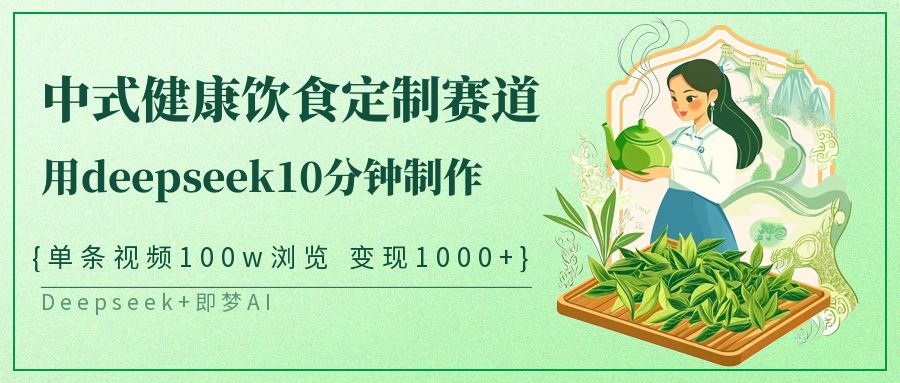 中式健康饮食定制赛道，用deepseek10分钟制作单条视频100w浏览变现1000+-来友网创