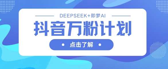 抖音万粉计划，利用DeepSeek+即梦AI生成视频，快速涨到万粉-来友网创