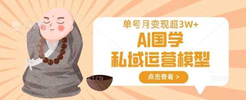 AI国学私域运营模型，单号月变现过W-来友网创