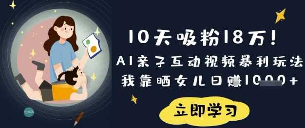 10天吸粉18W！AI亲子互动视频暴利玩法，我靠晒女儿日入数张-来友网创