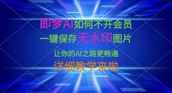 即梦AI如何不开会员，一键保存无水印图片，让你的AI之路更畅通，详细教学来啦-来友网创