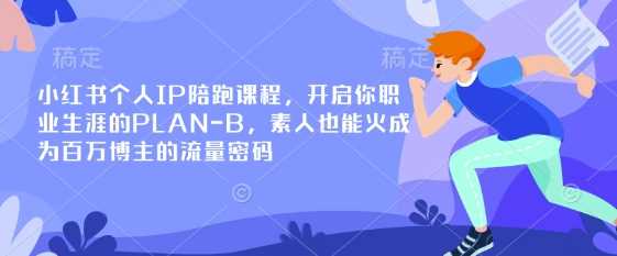 小红书个人IP陪跑课程，开启你职业生涯的PLAN-B，素人也能火成为百万博主的流量密码-来友网创