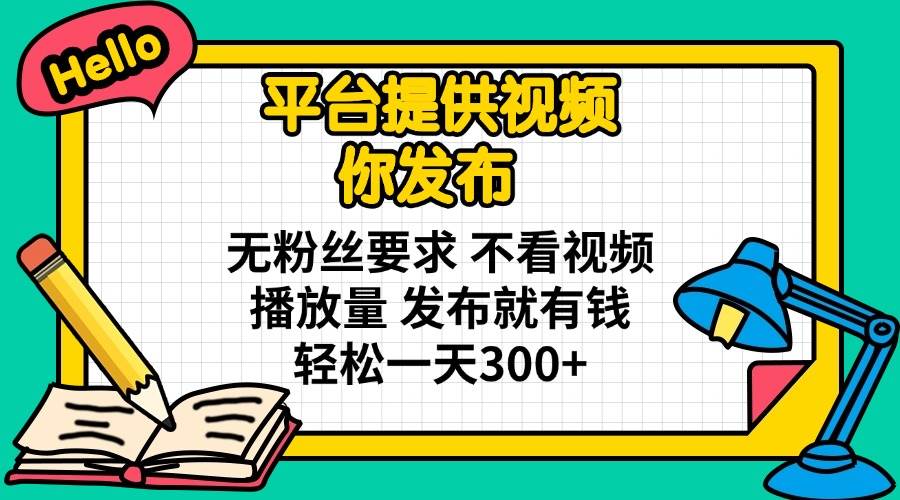 （14171期）平台提供视频 你发布 无粉丝要求 不看视频播放量 发布就有钱 轻松一天300+-来友网创