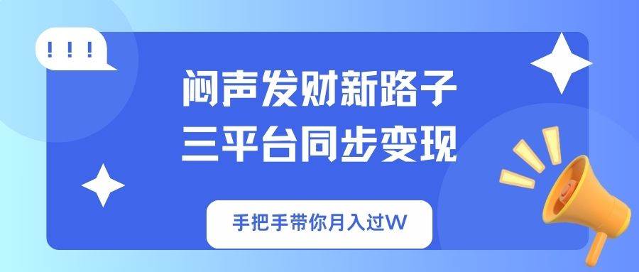 （14182期）闷声发财新路子！三平台同步变现，手把手带你月入过W-来友网创