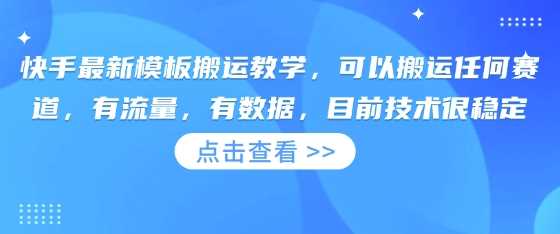 快手最新模板搬运教学，可以搬运任何赛道，有流量，有数据，目前技术很稳定-来友网创
