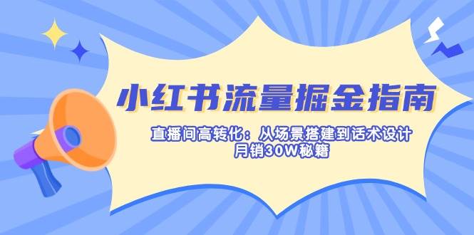 小红书流量掘金指南：直播间高转化：从场景搭建到话术设计，月销30W秘籍-来友网创