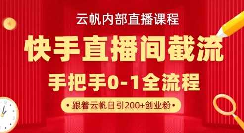 云帆内部直播课·快手直播间截流玩法，日引100+创业粉-来友网创