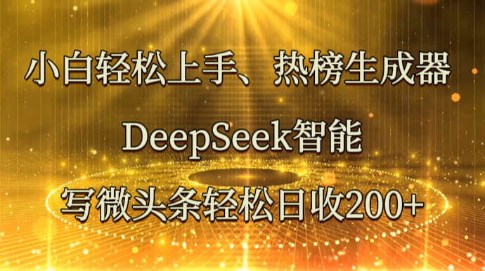 小白轻松上手、热榜生成器 DeepSeek智能写微头条轻松日收200+-来友网创