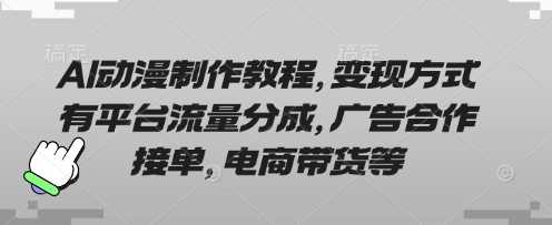 AI动漫制作教程，变现方式有平台流量分成，广告合作接单，电商带货等-来友网创