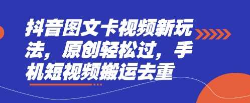 抖音图文卡视频新玩法，原创轻松过，手机短视频搬运去重-来友网创
