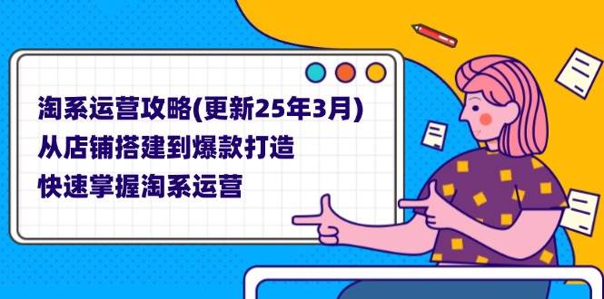 （14190期）淘系运营攻略(更新25年3月) 从店铺搭建到爆款打造，快速掌握淘系运营-来友网创