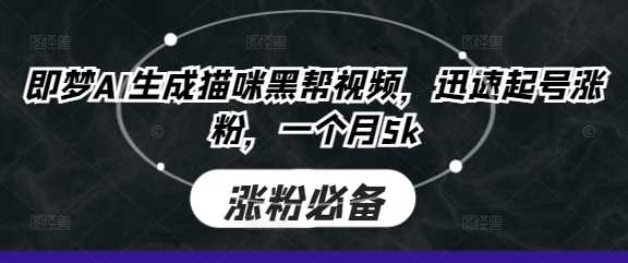 即梦AI生成猫咪黑帮视频，迅速起号涨粉，一个月5k-来友网创