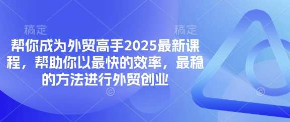 帮你成为外贸高手2025最新课程，帮助你以最快的效率，最稳的方法进行外贸创业-来友网创