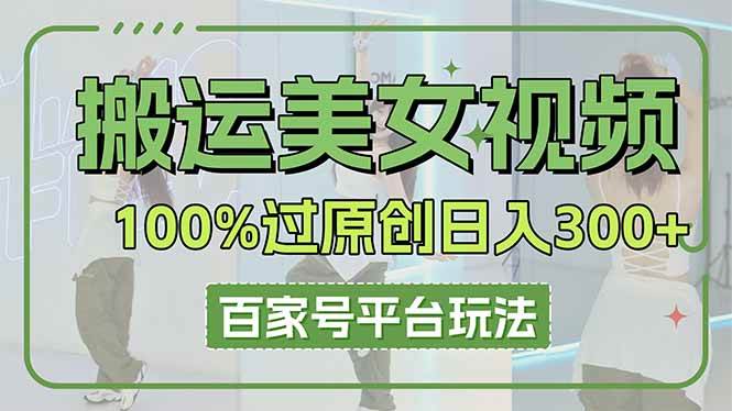 （14207期）搬运美女视频100%过原创大揭秘，百家号平台玩法，轻松日入3000+（可矩阵）-来友网创