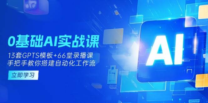 0基础AI实操课：13套GPTS模板+66字录播课，手把手教你搭建自动化工作流-来友网创