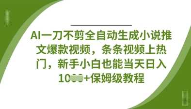 AI一刀不剪全自动生成小说推文爆款视频，条条视频上热门，新手小白也能当天日入数张-来友网创