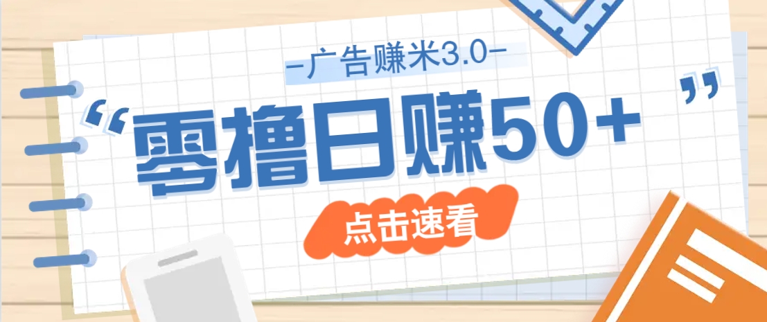 广告零撸赚米3.0，零成本零门槛多种玩法，新手小白也能轻松上手日赚50+-来友网创