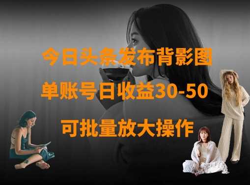 今日头条发布背影图，单账号日收益30-50，可放大操作-来友网创