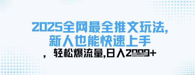 2025全网最全推文玩法，新人也能快速上手，轻松爆流量，日入多张-来友网创