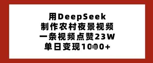 用DeepSeek制作农村夜景视频，一条视频点赞23W，单日变现多张-来友网创