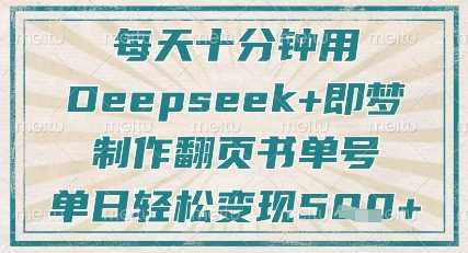 每天十分钟，用Deepseek+即梦，制作翻页书单号，疯狂涨粉，单日轻松变现5张-来友网创