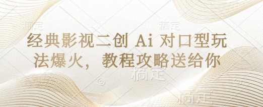 经典影视二创 Ai 对口型玩法爆火，教程攻略送给你-来友网创