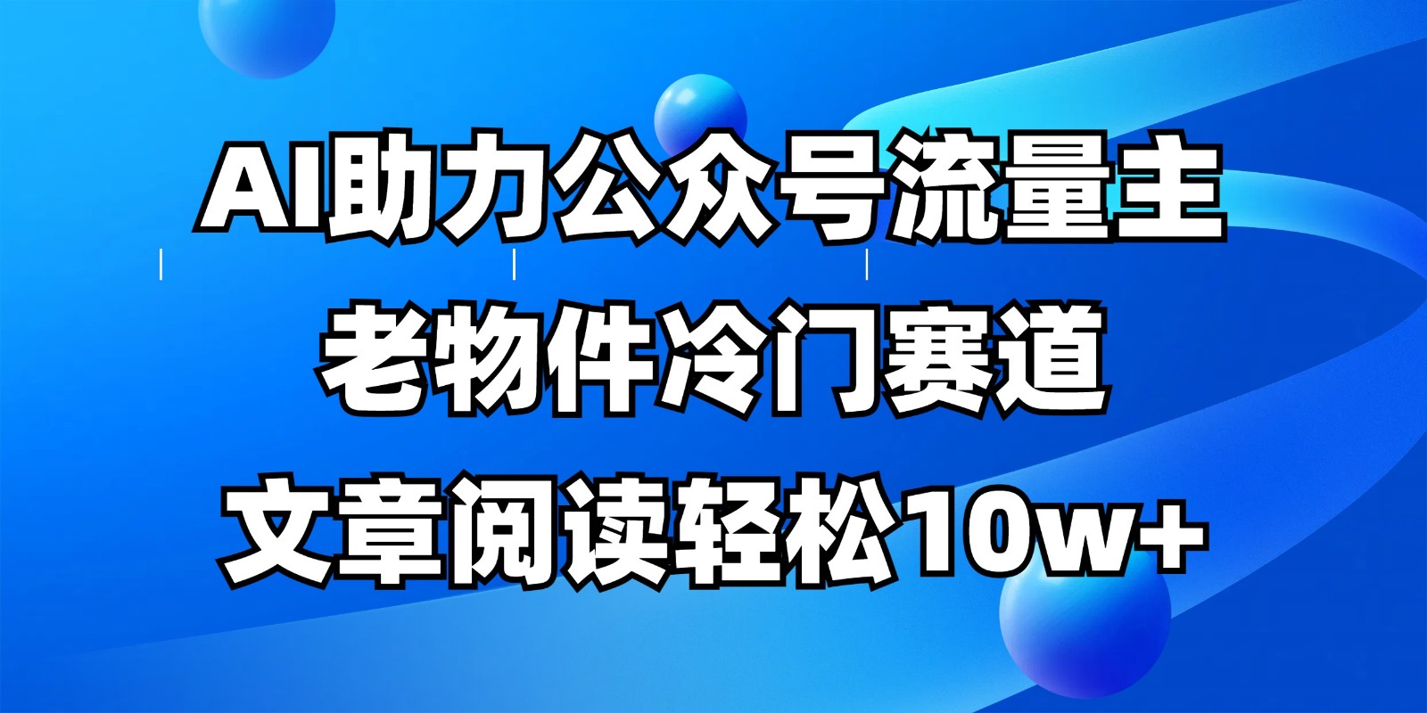 公众号流量主冷门赛道，AI助力，文章阅读轻松10w+，全流程详细教程-来友网创