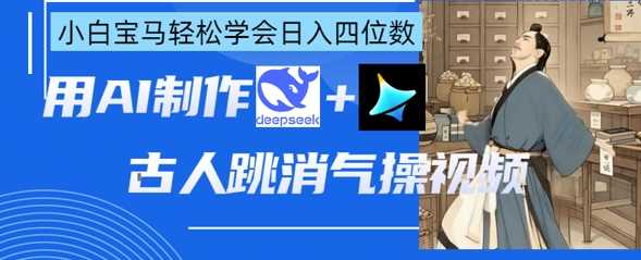 AI古人跳消气操视频制作，deepseek+即梦，小白宝马轻松学会日入四位数-来友网创