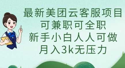 最新美团云客服项目，可兼职可全职，新手小白人人可做，月入3k无压力-来友网创