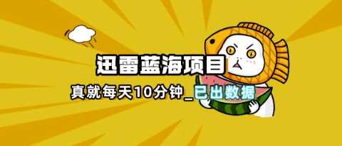 迅雷浏览器项目_真就每天忙活10分钟，完整拆解+热点把控(超详细拆解教程)-来友网创