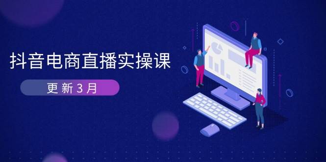 （14253期）抖音电商直播实操课-更新3月 深度剖析算法机制 快速提升直播GMV与带货变现-来友网创