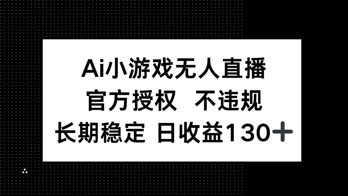 （14260期）AI小游戏无人直播，官方授权 不违规，单日平均收益130+-来友网创