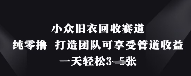 小众旧衣回收赛道，纯零撸 打造团队可享受管道收益，一天轻松3张-来友网创