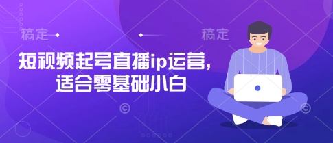 短视频起号直播ip运营，适合零基础小白-来友网创