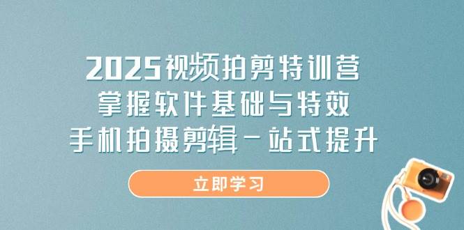 （14272期）2025视频拍剪特训营，掌握软件基础与特效，手机拍摄剪辑一站式提升-来友网创