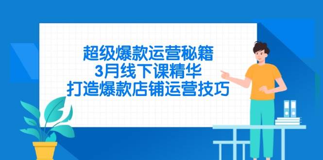 （14274期）超级爆款运营秘籍，3月线下课精华，打造爆款店铺运营技巧-来友网创