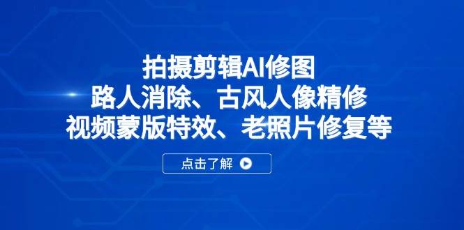 （14277期）拍摄剪辑AI修图：路人消除、古风人像精修、视频蒙版特效、老照片修复等-来友网创
