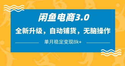 闲鱼电商3.0，全新升级，自动铺货，无脑操作，单月稳定变现8k+【揭秘】-来友网创