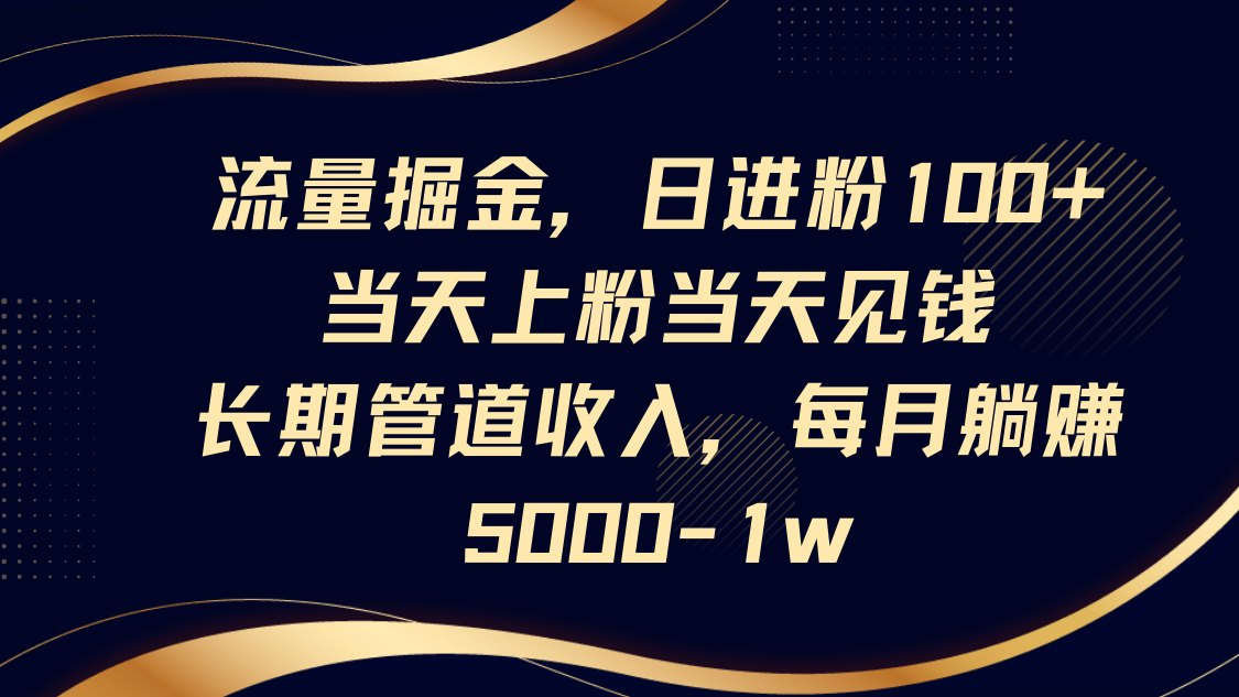 流量掘金，日进粉100+,当天上粉当天见钱，长期管道收入，每月躺赚5000-1w-来友网创