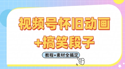 视频号怀旧动画+搞笑段子，轻松日入4张，只需会剪辑，教程+素材全搞定-来友网创