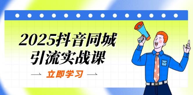 （14297期）2025抖音同城引流实战课：单店模型+团购爆款逻辑，快速提升POI热度分-来友网创