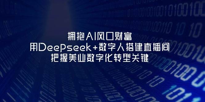 （14299期）拥抱AI风口财富：用Deepseek+数字人搭建直播间，把握美业数字化转型关键-来友网创