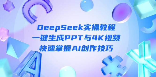 （14300期）DeepSeek入门实操教程：一键生成PPT与4K视频，快速掌握AI创作技巧-来友网创