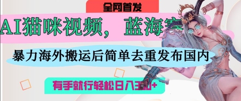 AI猫咪视频蓝海赛道，操作简单，直接海外搬运，简单去重，操作简单，有手就行日入3张-来友网创