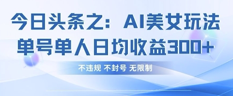 今日头条之AI美女玩法单号单人日均收益3张+，不违规 不封号 无限制-来友网创